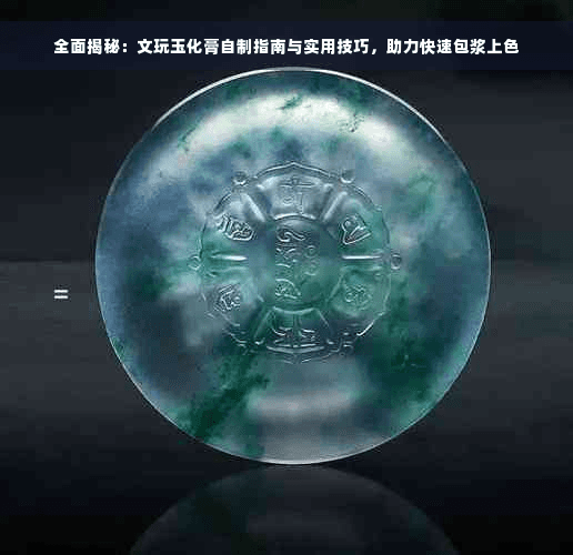 全面揭秘：文玩玉化膏自制指南与实用技巧，助力快速包浆上色