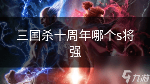 三国杀S级武将技能大揭秘！谁才是你的最强战友？