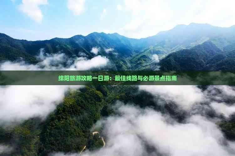 绵阳旅游攻略一日游：更佳线路与必游景点指南