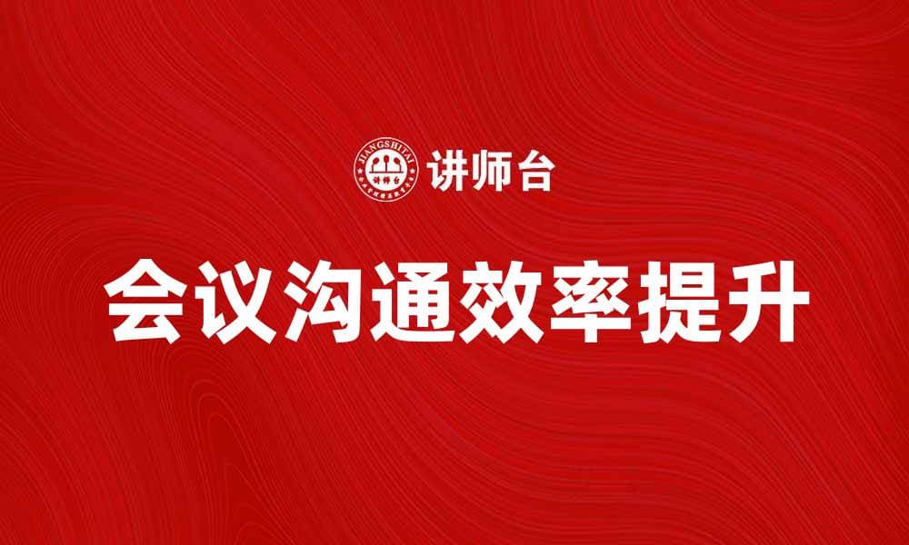 提升会议沟通效率的五大技巧与策略