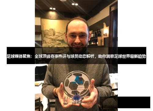 足球媒体聚焦：全球顶级赛事热评与球员动态解析，助你洞察足球世界最新趋势