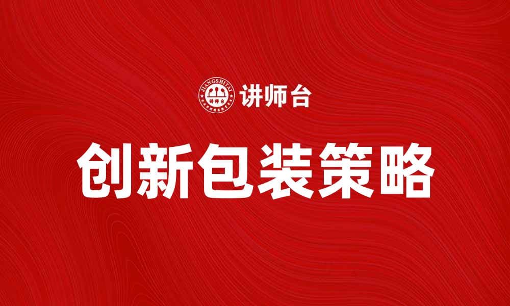 创新包装策略助力品牌提升市场竞争力