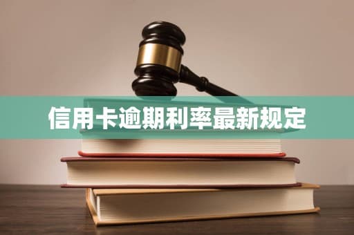 信用卡逾期利率最新规定