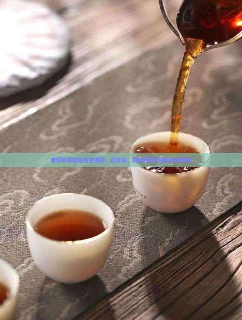普洱茶草酸盐含量揭秘：正常值、影响因素及健康影响解析